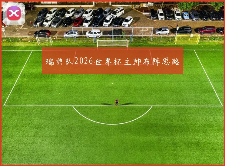 瑞典队2026世界杯主帅布阵思路