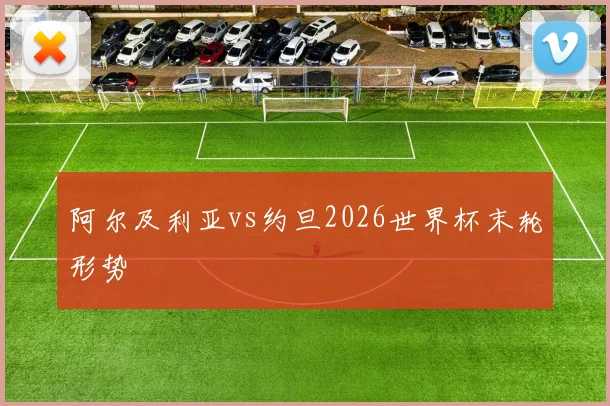 阿尔及利亚vs约旦2026世界杯末轮形势