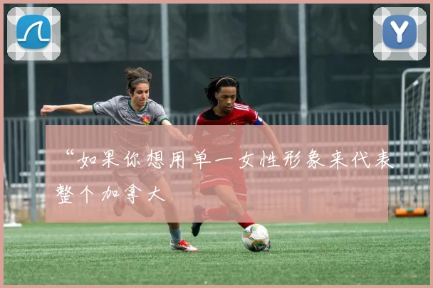 “如果你想用单一女性形象来代表整个加拿大
