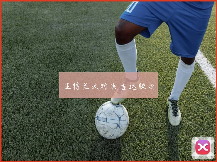 亚特兰大对决吉达联合