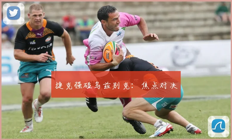捷克强碰乌兹别克：焦点对决