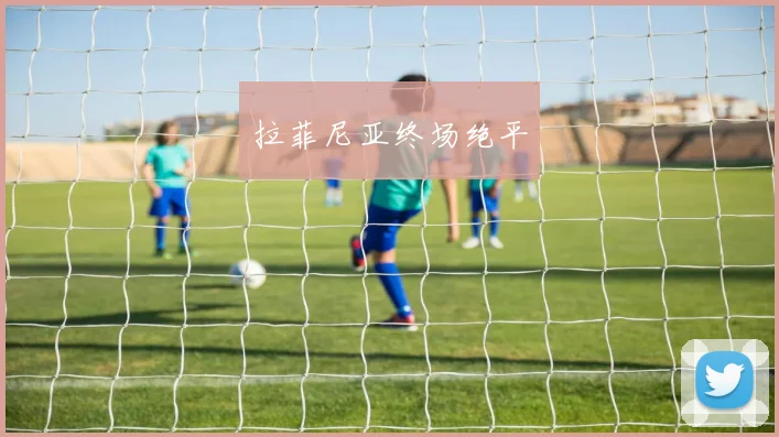 拉菲尼亚终场绝平