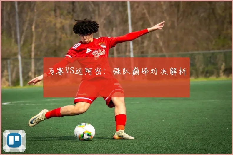 马赛VS迈阿密：强队巅峰对决解析
