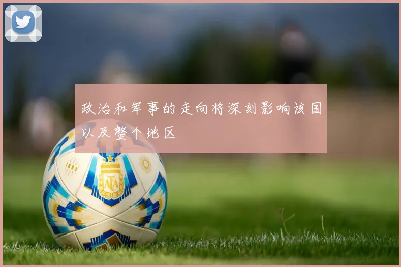 政治和军事的走向将深刻影响该国以及整个地区