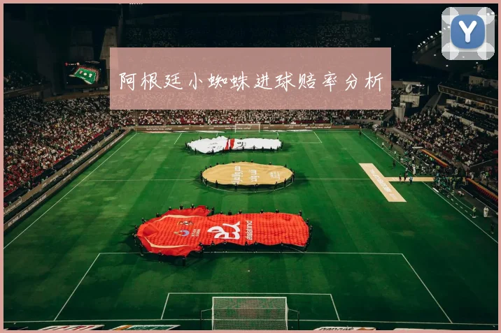 阿根廷小蜘蛛进球赔率分析