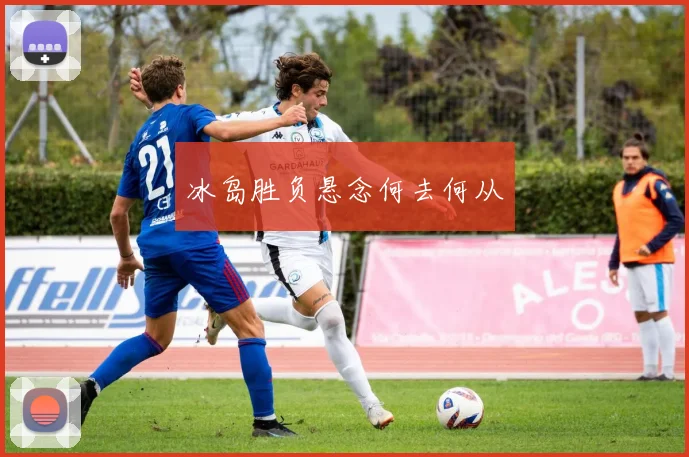 冰岛胜负悬念何去何从