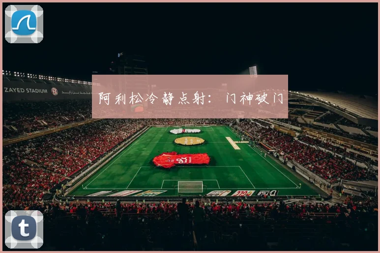 阿利松冷静点射：门神破门