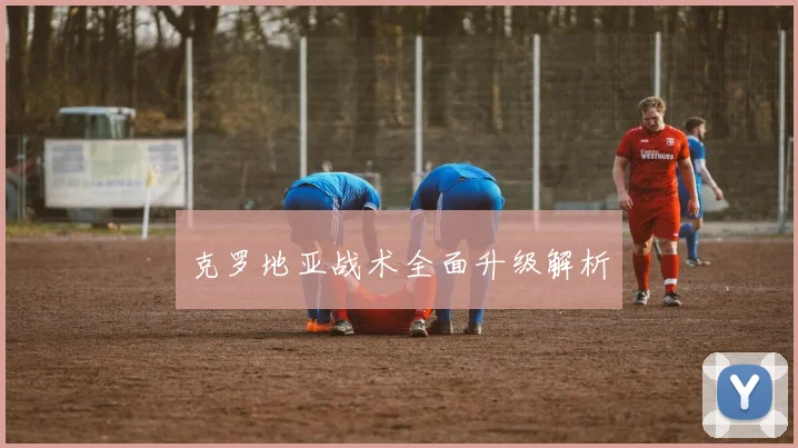 克罗地亚战术全面升级解析