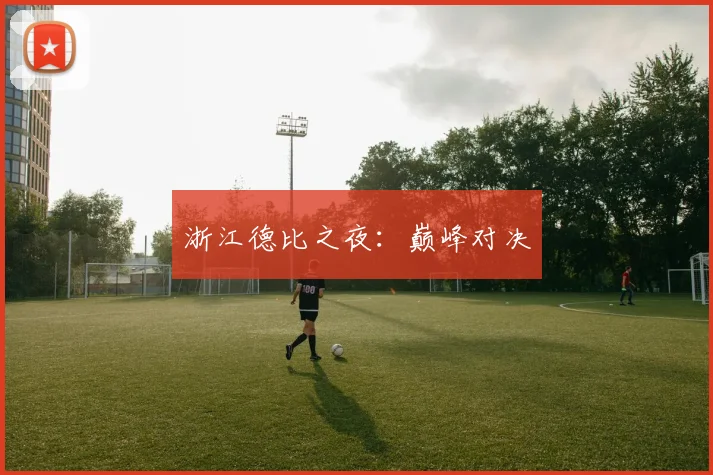 浙江德比之夜：巅峰对决