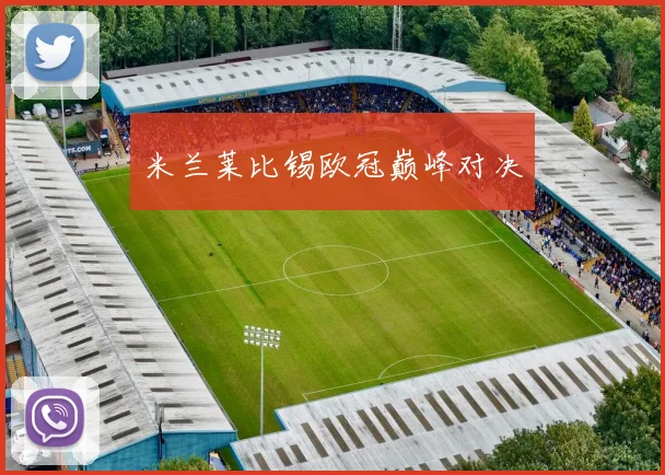 米兰莱比锡欧冠巅峰对决