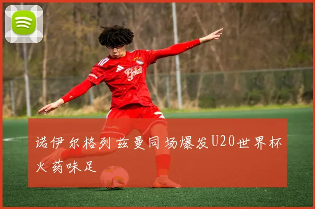 诺伊尔格列兹曼同场爆发U20世界杯火药味足