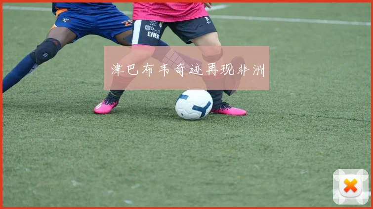 津巴布韦奇迹再现非洲