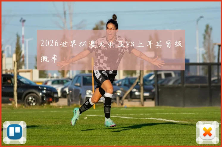 2026世界杯澳大利亚vs土耳其晋级概率