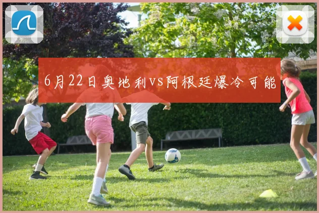 6月22日奥地利vs阿根廷爆冷可能