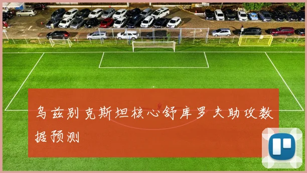 乌兹别克斯坦核心舒库罗夫助攻数据预测
