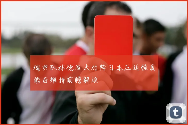 瑞典队林德洛夫对阵日本压迫强度能否维持前瞻解读