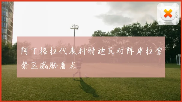 阿丁格拉代表科特迪瓦对阵库拉索禁区威胁看点