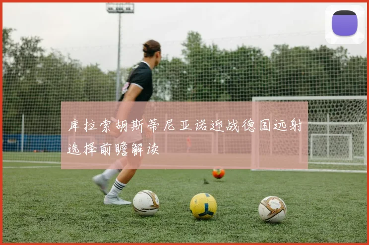库拉索胡斯蒂尼亚诺迎战德国远射选择前瞻解读