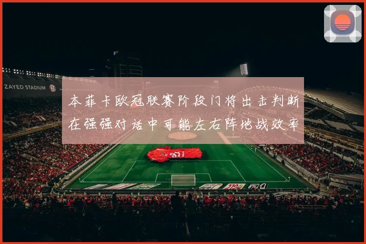 本菲卡欧冠联赛阶段门将出击判断在强强对话中可能左右阵地战效率