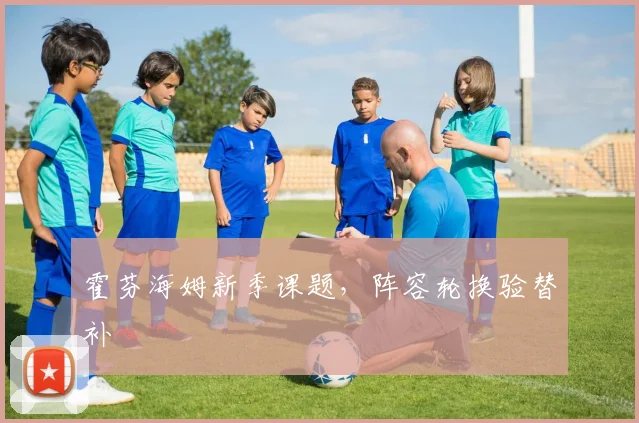 霍芬海姆新季课题，阵容轮换验替补