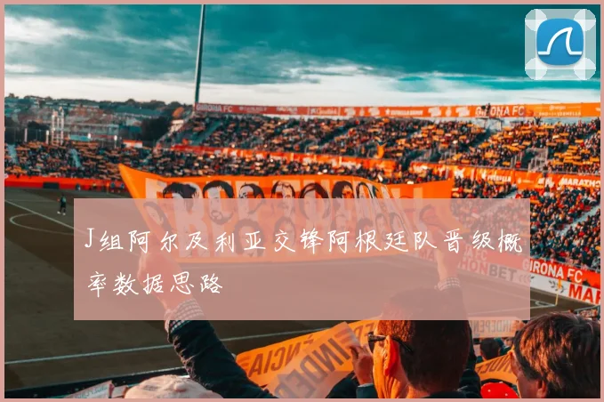 J组阿尔及利亚交锋阿根廷队晋级概率数据思路