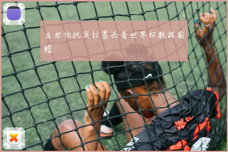 吉尔伯托莫拉墨西哥世界杯数据前瞻