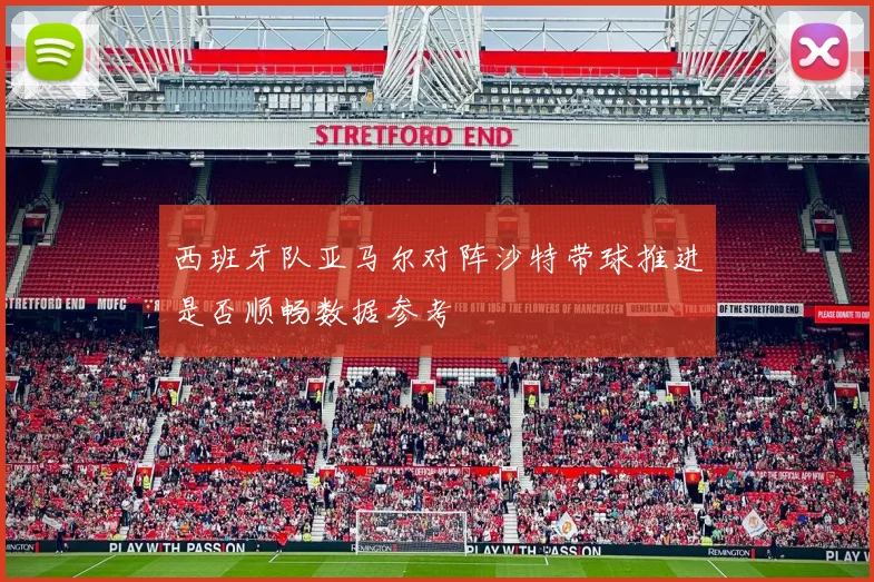 西班牙队亚马尔对阵沙特带球推进是否顺畅数据参考