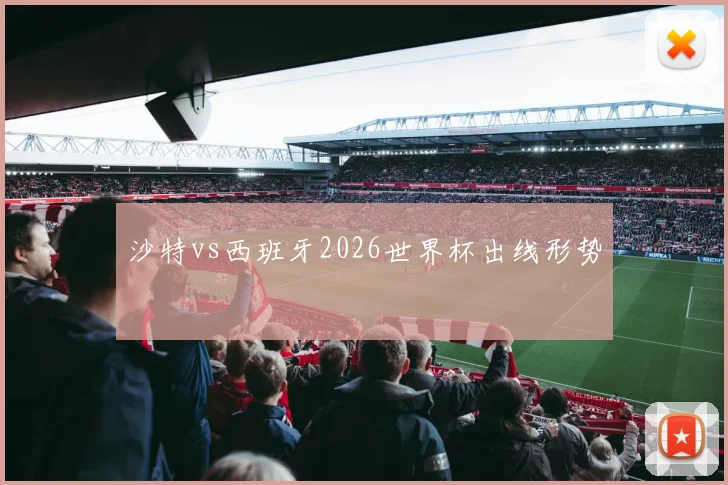沙特vs西班牙2026世界杯出线形势