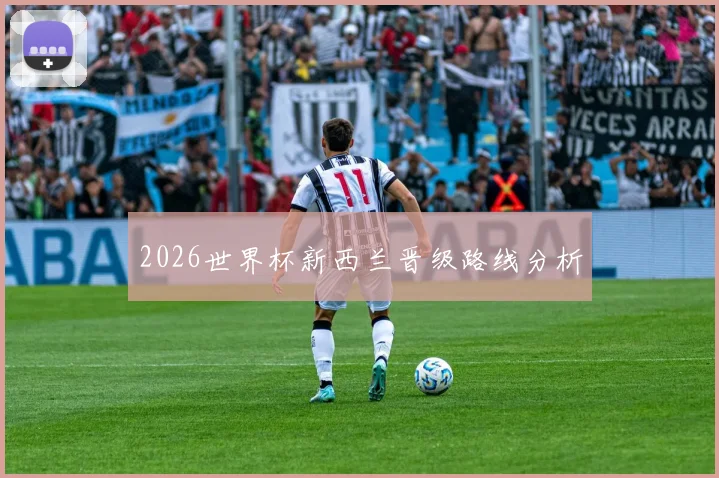 2026世界杯新西兰晋级路线分析