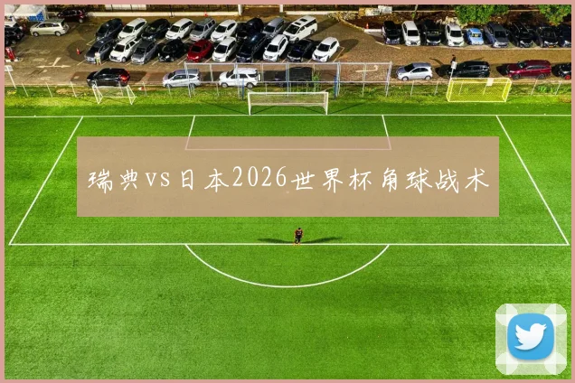 瑞典vs日本2026世界杯角球战术