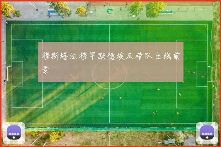 穆斯塔法穆罕默德埃及带队出线前景