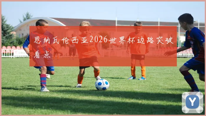 恩纳瓦伦西亚2026世界杯边路突破看点