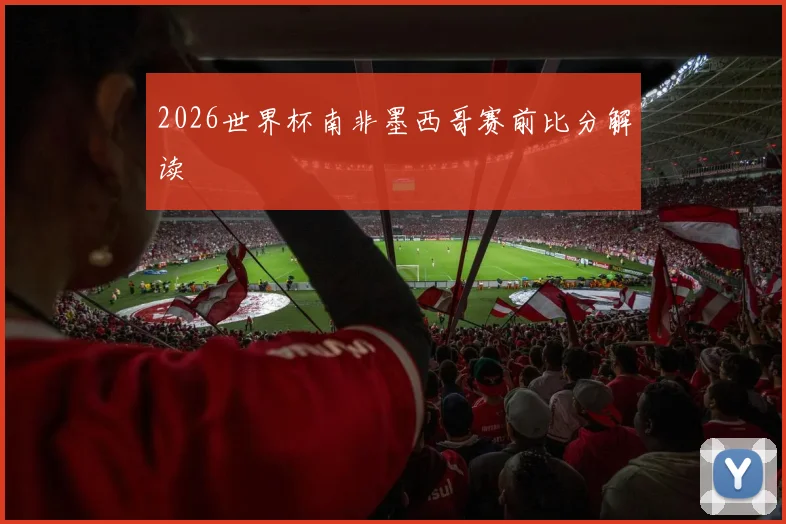 2026世界杯南非墨西哥赛前比分解读