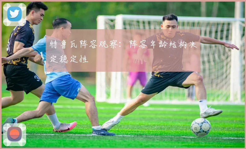 特鲁瓦阵容观察:阵容年龄结构决定稳定性