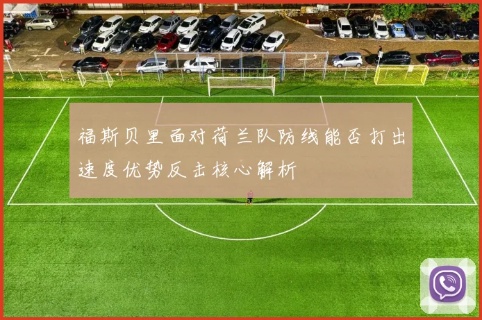 福斯贝里面对荷兰队防线能否打出速度优势反击核心解析
