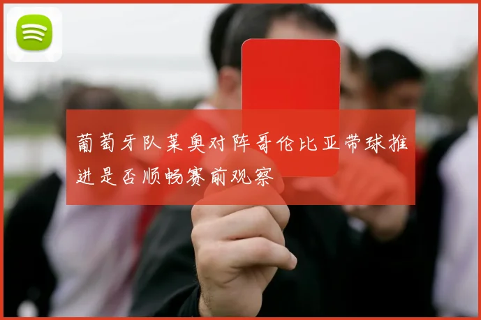 葡萄牙队莱奥对阵哥伦比亚带球推进是否顺畅赛前观察