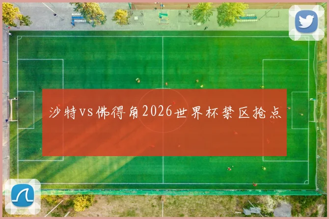 沙特vs佛得角2026世界杯禁区抢点