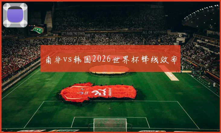 南非vs韩国2026世界杯锋线效率