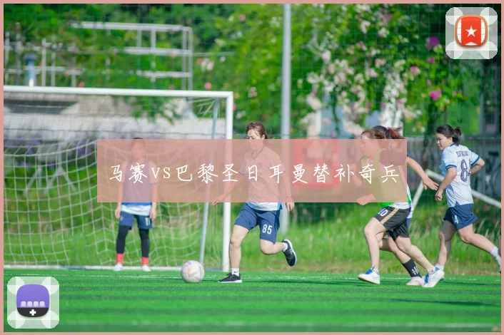 马赛vs巴黎圣日耳曼替补奇兵