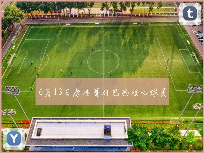 6月13日摩洛哥对巴西核心球员