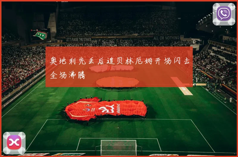 奥地利先丢后追贝林厄姆开场闪击全场沸腾