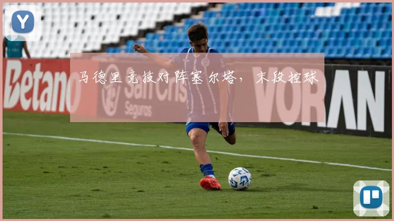 马德里竞技对阵塞尔塔，末段控球